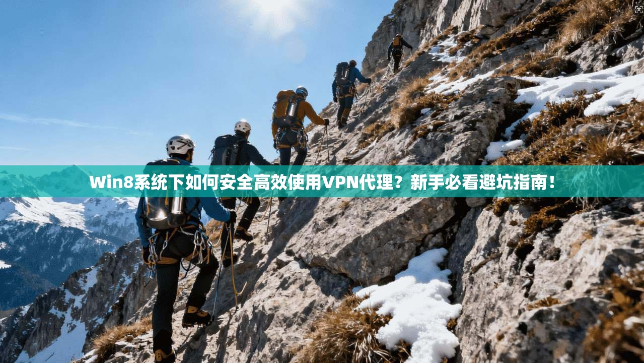 Win8系统下如何安全高效使用VPN代理？新手必看避坑指南！
