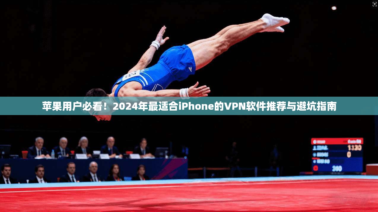苹果用户必看！2024年最适合iPhone的VPN软件推荐与避坑指南
