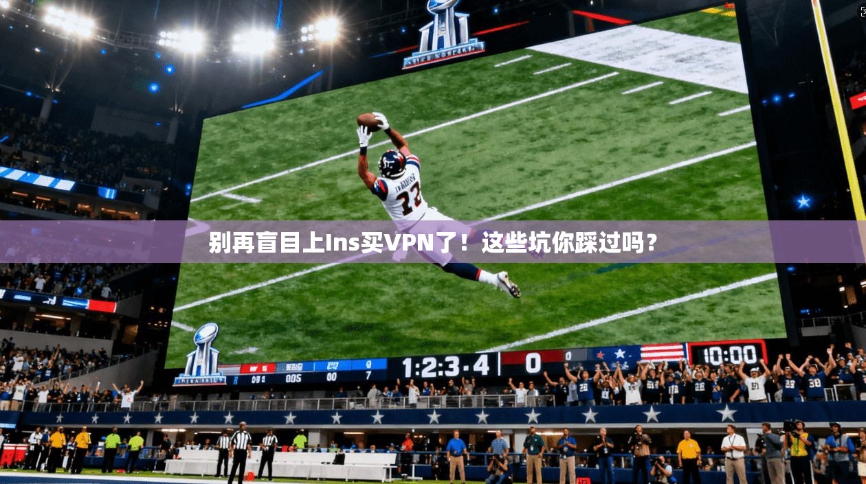别再盲目上Ins买VPN了！这些坑你踩过吗？