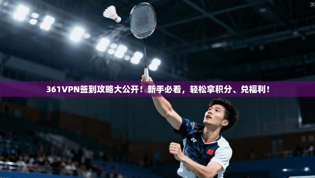 361VPN签到攻略大公开！新手必看，轻松拿积分、兑福利！