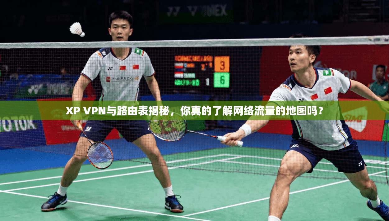 XP VPN与路由表揭秘，你真的了解网络流量的地图吗？