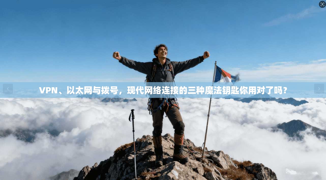 VPN、以太网与拨号,现代网络连接的三种魔法钥匙你用对了吗?