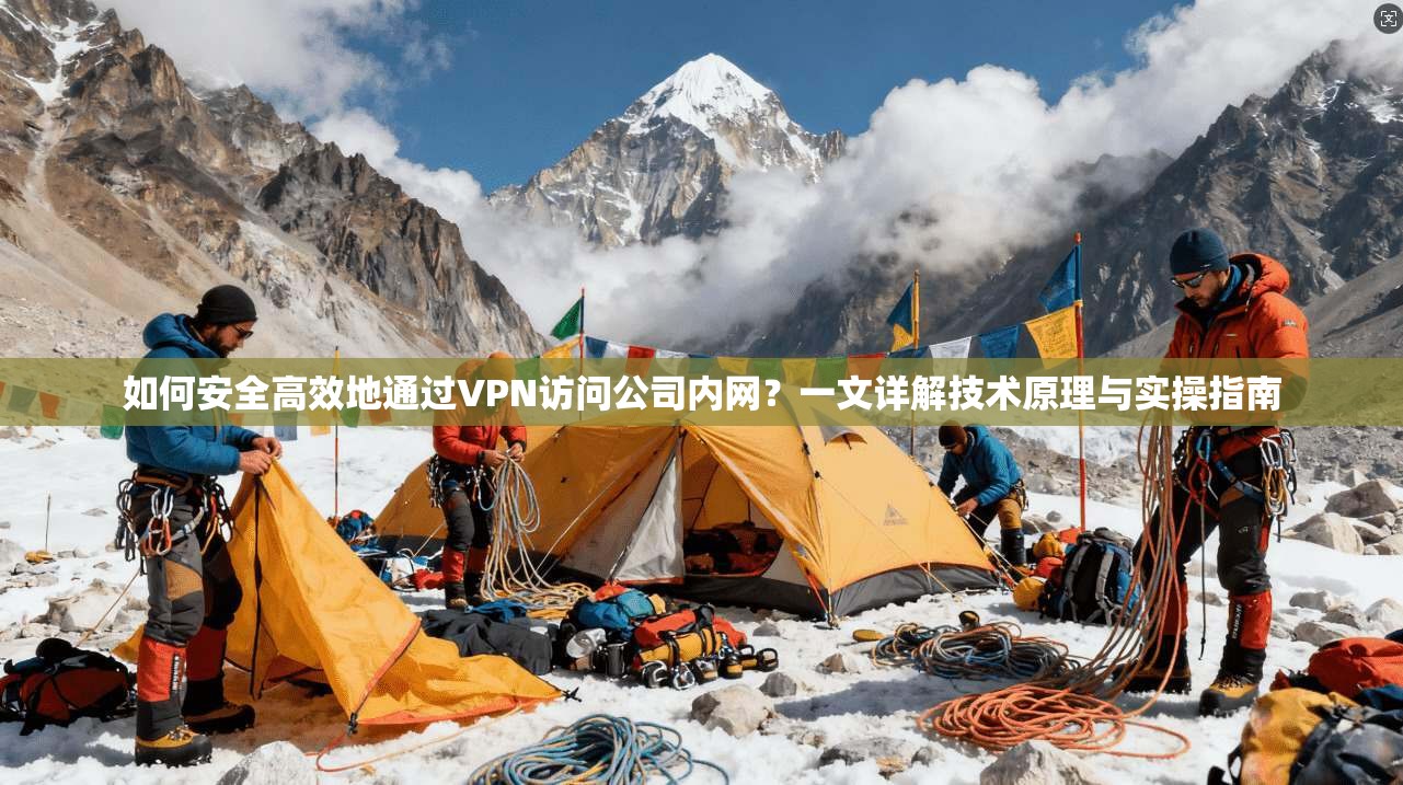 如何安全高效地通过VPN访问公司内网?一文详解技术原理与实操指南