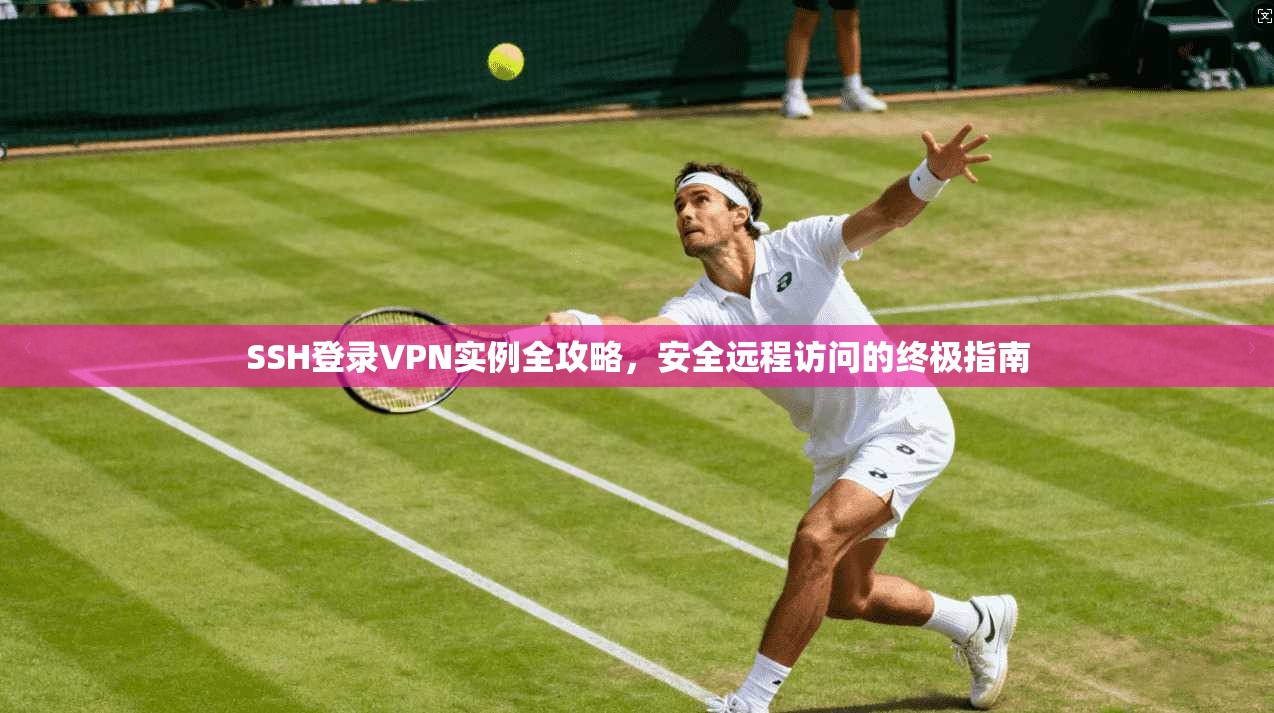 SSH登录VPN实例全攻略，安全远程访问的终极指南