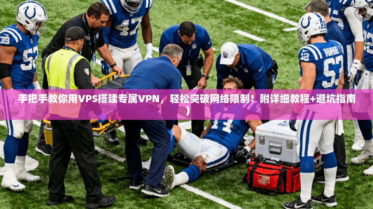 手把手教你用VPS搭建专属VPN,轻松突破网络限制!附详细教程+避坑指南)