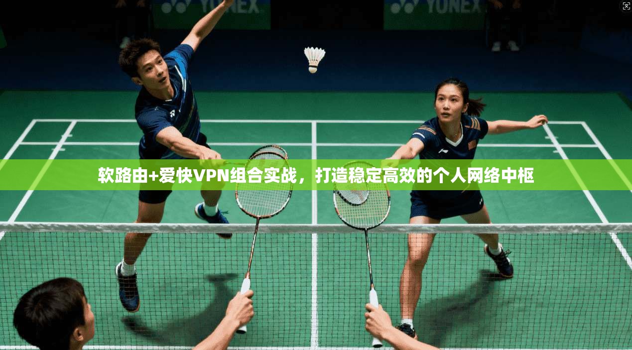 软路由+爱快VPN组合实战，打造稳定高效的个人网络中枢