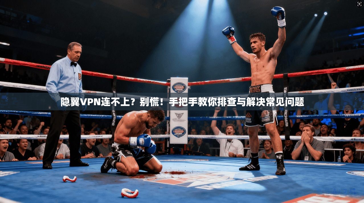 隐翼VPN连不上?别慌!手把手教你排查与解决常见问题