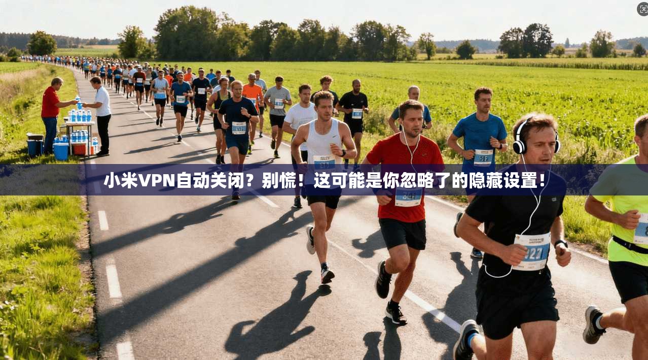 小米VPN自动关闭？别慌！这可能是你忽略了的隐藏设置！