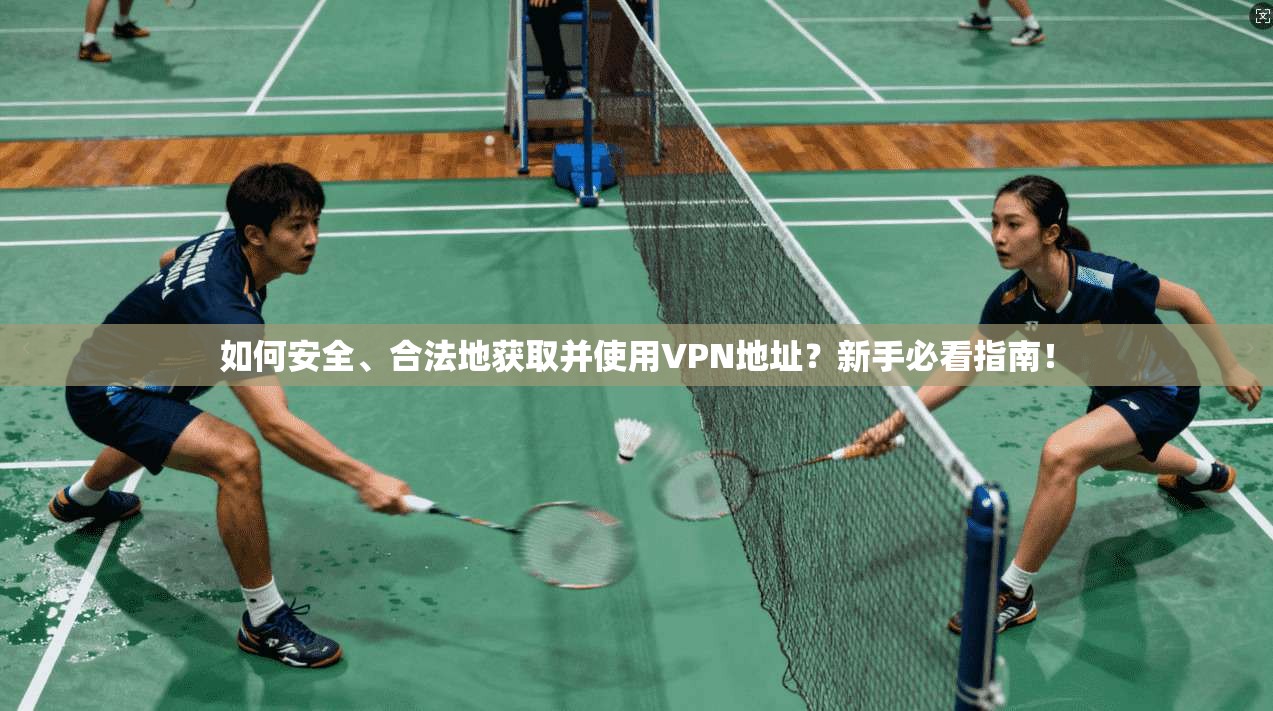 如何安全、合法地获取并使用VPN地址？新手必看指南！