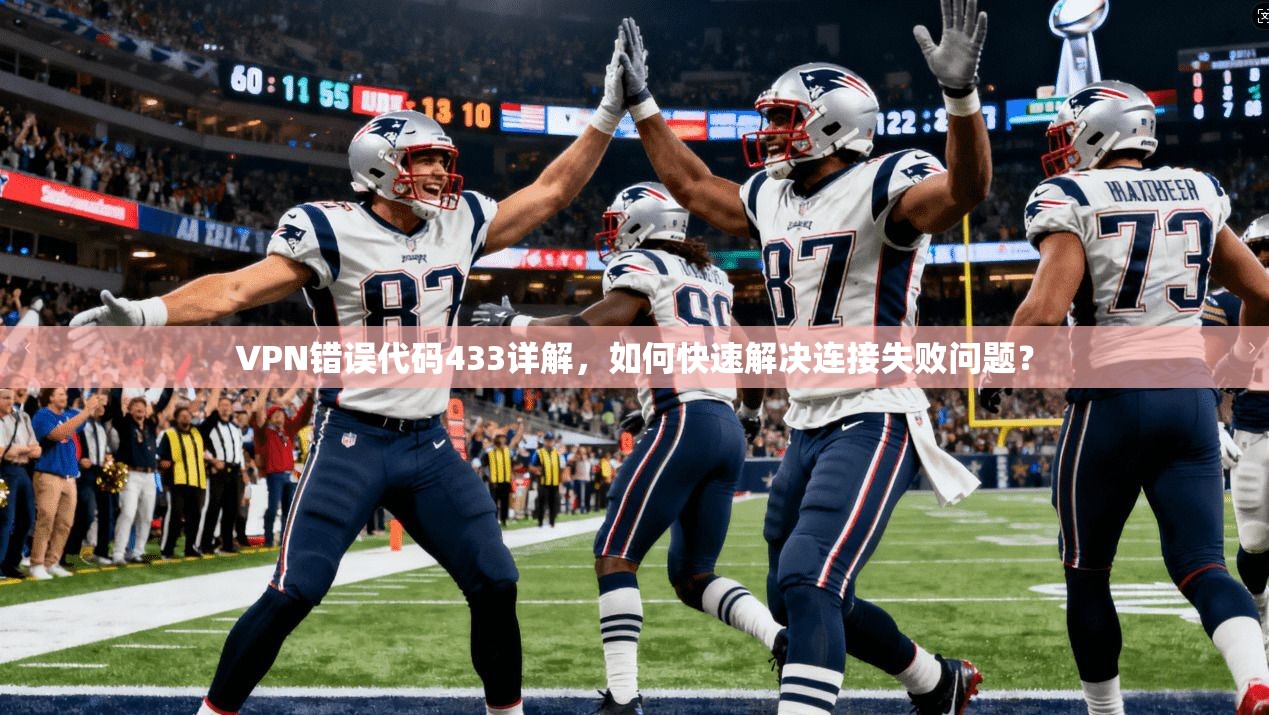 VPN错误代码433详解，如何快速解决连接失败问题？