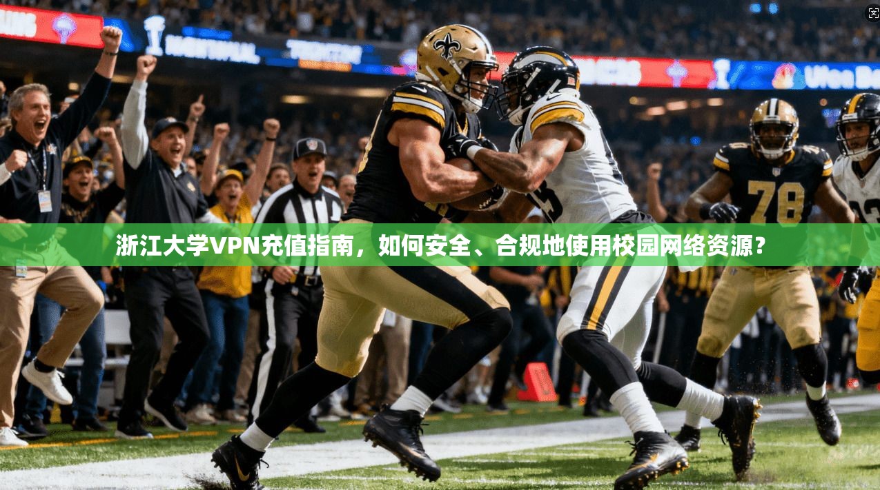 浙江大学VPN充值指南，如何安全、合规地使用校园网络资源？