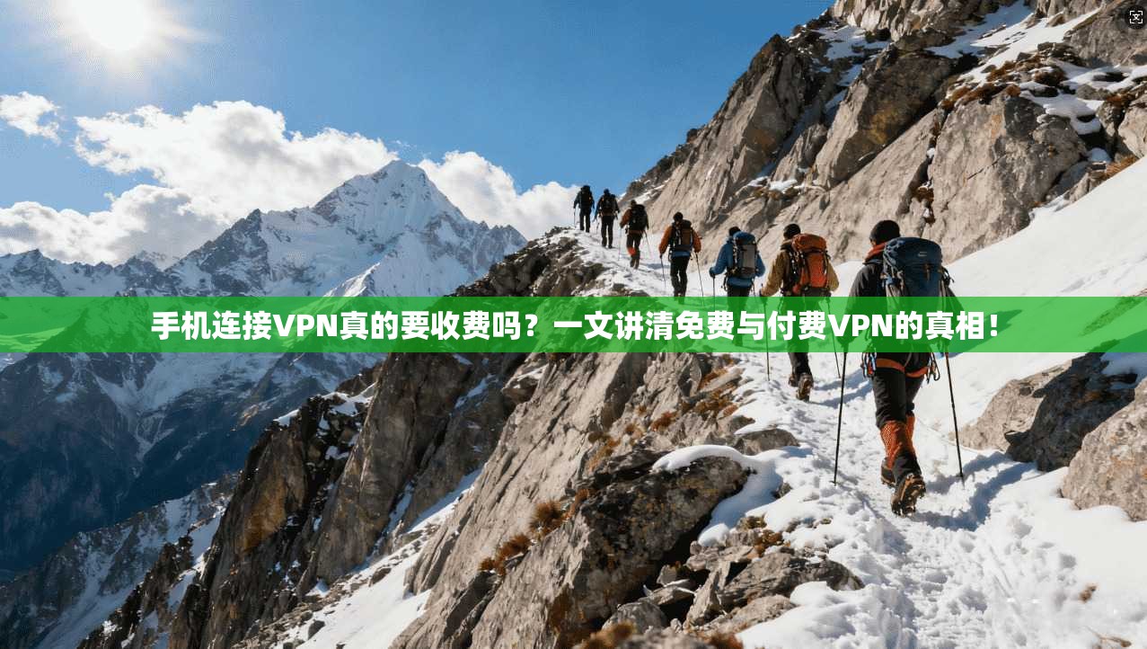 手机连接VPN真的要收费吗？一文讲清免费与付费VPN的真相！