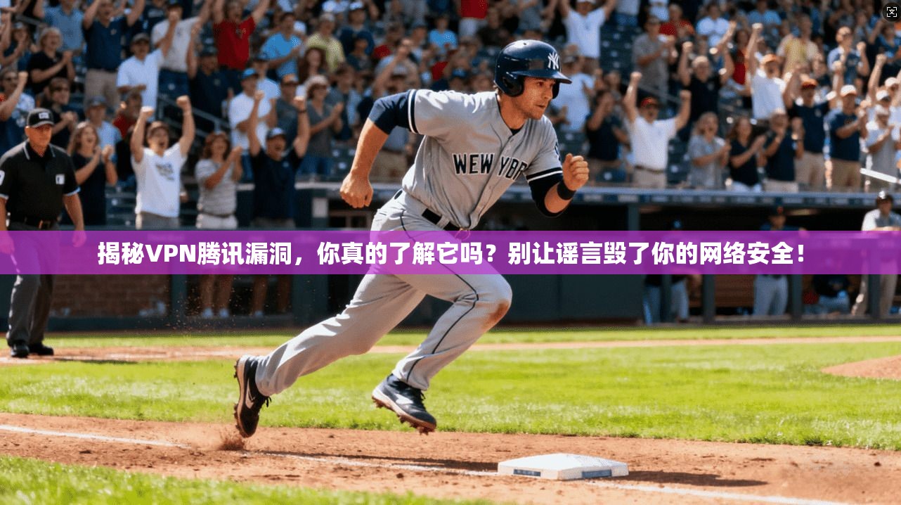 揭秘VPN腾讯漏洞，你真的了解它吗？别让谣言毁了你的网络安全！
