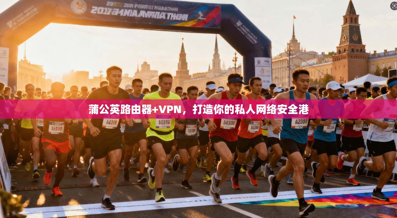 蒲公英路由器+VPN，打造你的私人网络安全港