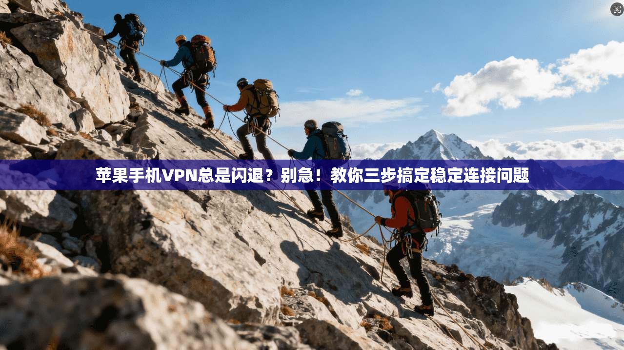 苹果手机VPN总是闪退?别急!教你三步搞定稳定连接问题