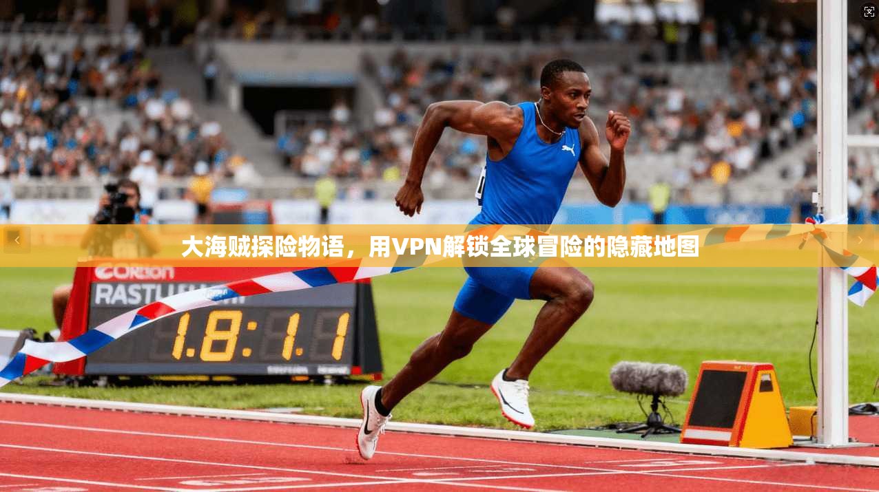 大海贼探险物语，用VPN解锁全球冒险的隐藏地图