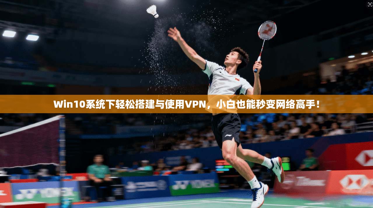 Win10系统下轻松搭建与使用VPN，小白也能秒变网络高手！