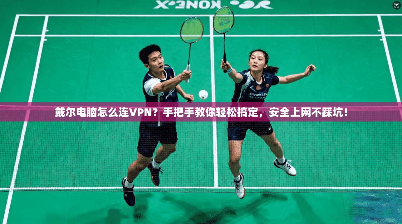 戴尔电脑怎么连VPN?手把手教你轻松搞定,安全上网不踩坑!