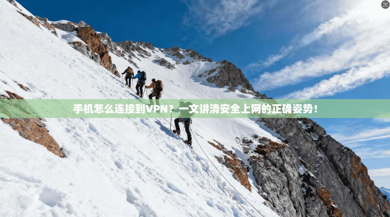 手机怎么连接到VPN？一文讲清安全上网的正确姿势！