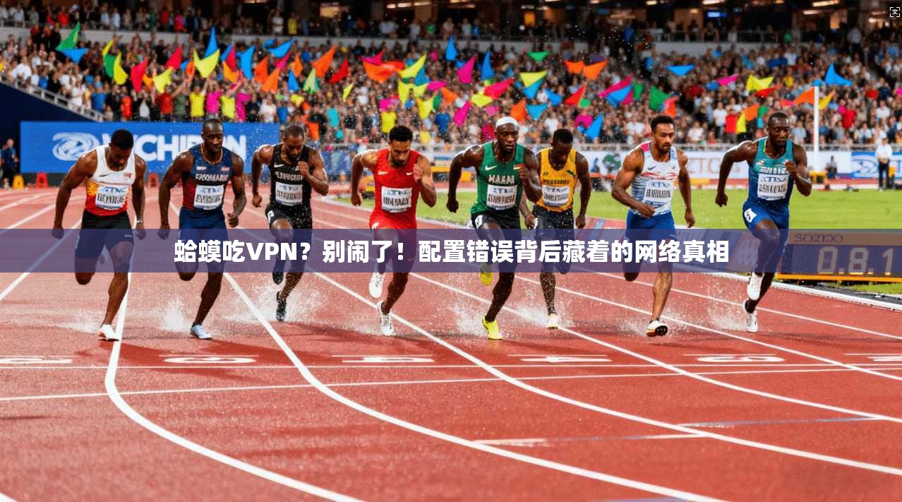 蛤蟆吃VPN？别闹了！配置错误背后藏着的网络真相