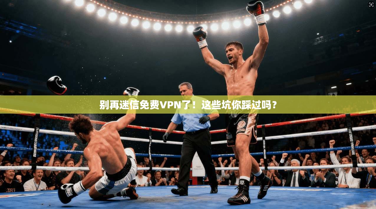 别再迷信免费VPN了！这些坑你踩过吗？