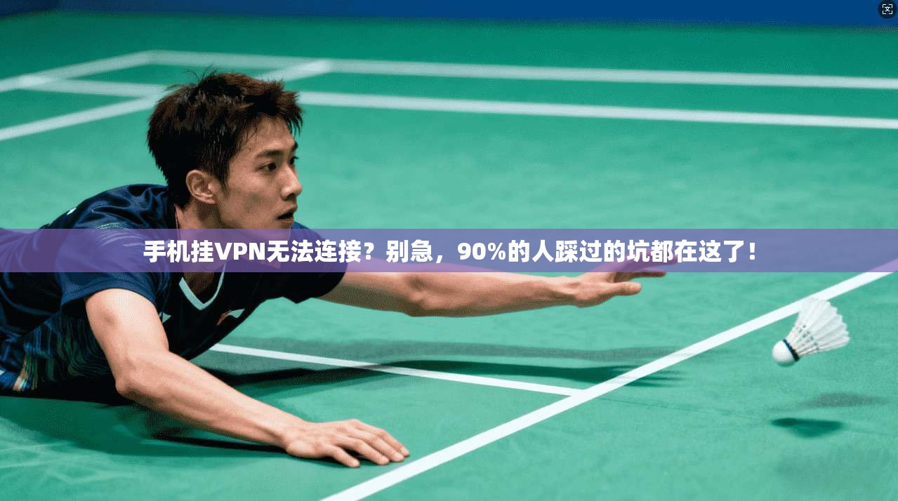 手机挂VPN无法连接？别急，90%的人踩过的坑都在这了！