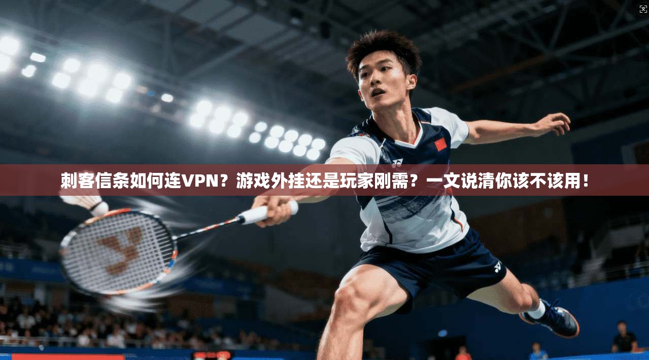 刺客信条如何连VPN?游戏外挂还是玩家刚需?一文说清你该不该用!