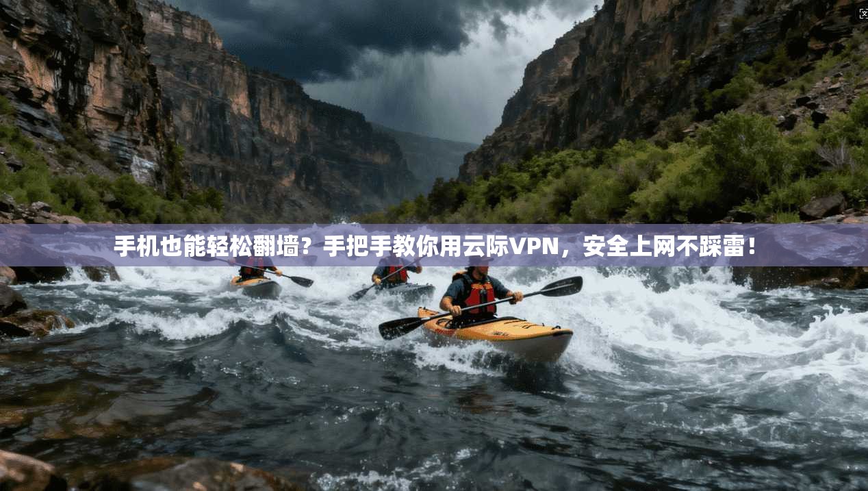 手机也能轻松翻墙？手把手教你用云际VPN，安全上网不踩雷！