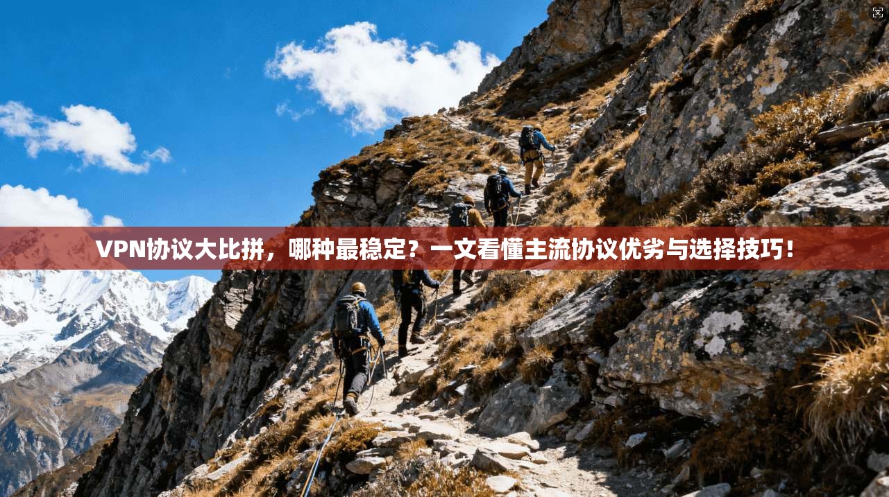 VPN协议大比拼，哪种最稳定？一文看懂主流协议优劣与选择技巧！
