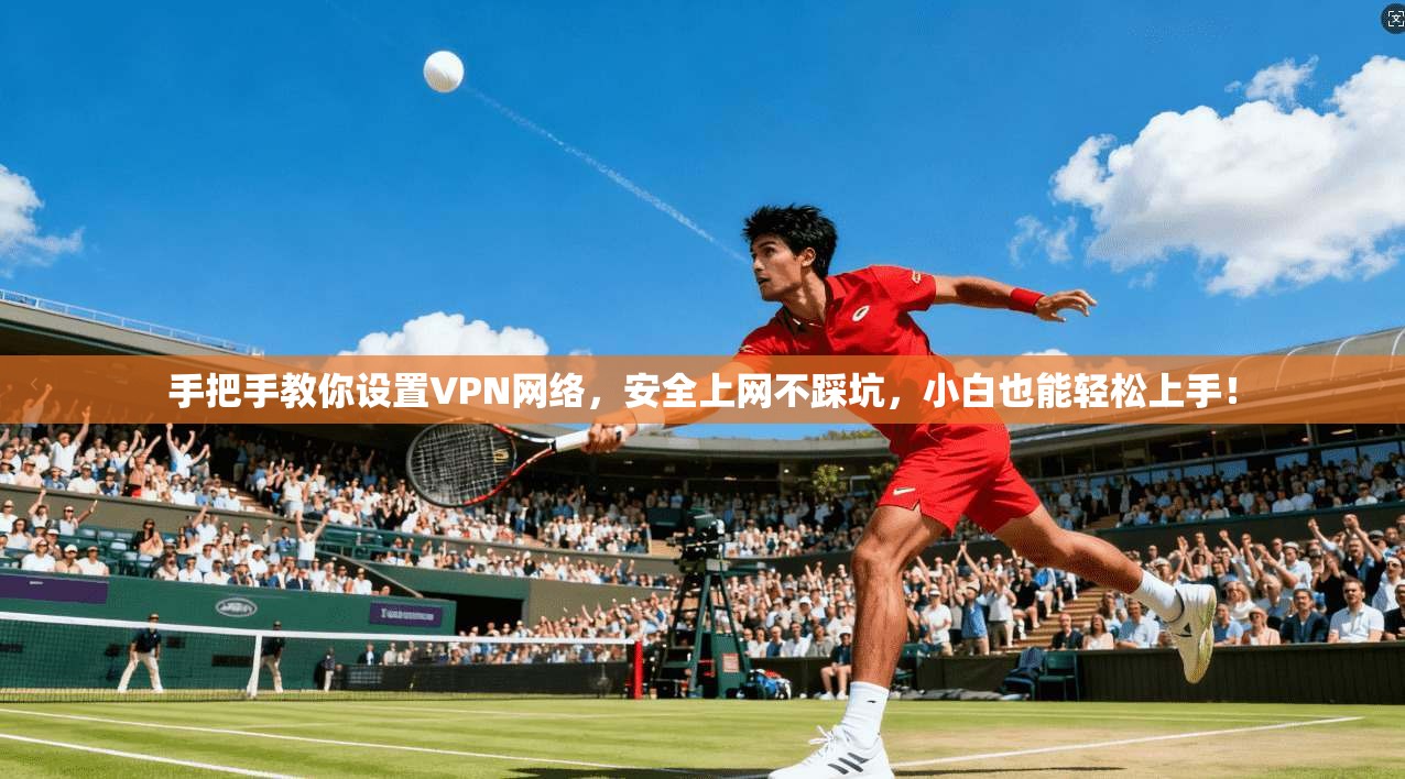 手把手教你设置VPN网络，安全上网不踩坑，小白也能轻松上手！