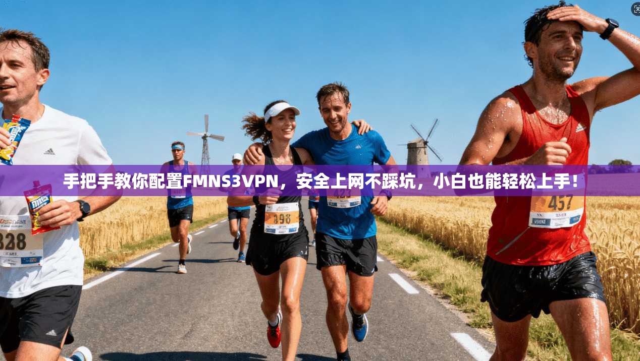 手把手教你配置FMNS3VPN，安全上网不踩坑，小白也能轻松上手！
