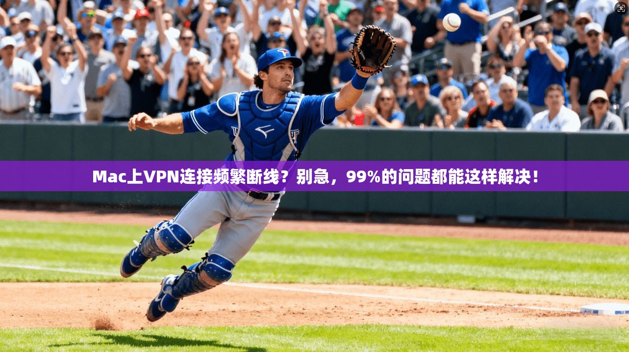 Mac上VPN连接频繁断线？别急，99%的问题都能这样解决！