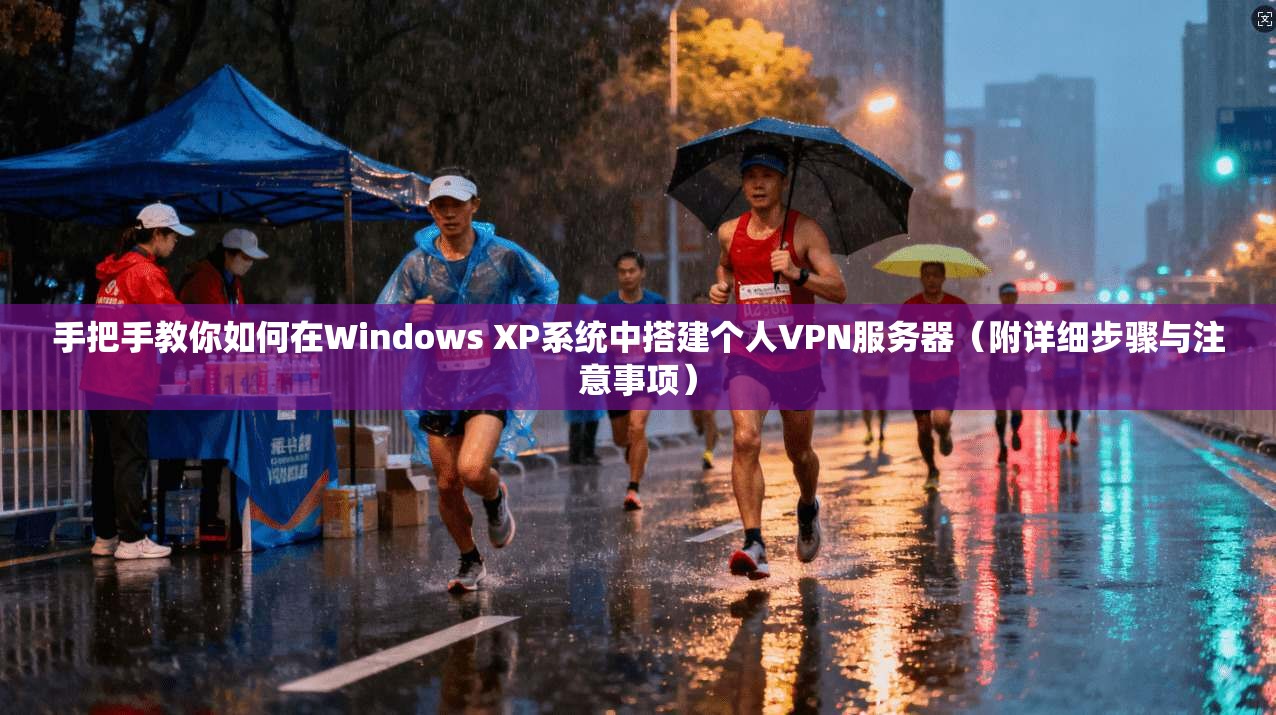 手把手教你如何在Windows XP系统中搭建个人VPN服务器（附详细步骤与注意事项）