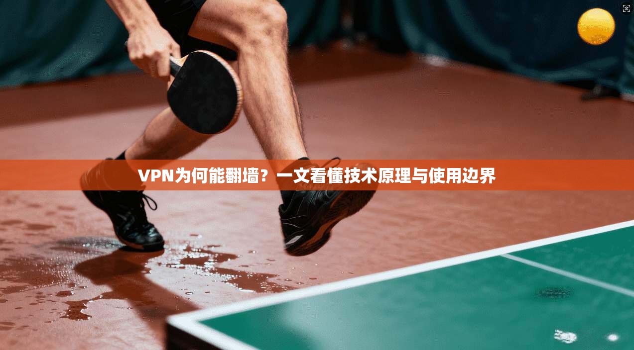 VPN为何能翻墙？一文看懂技术原理与使用边界