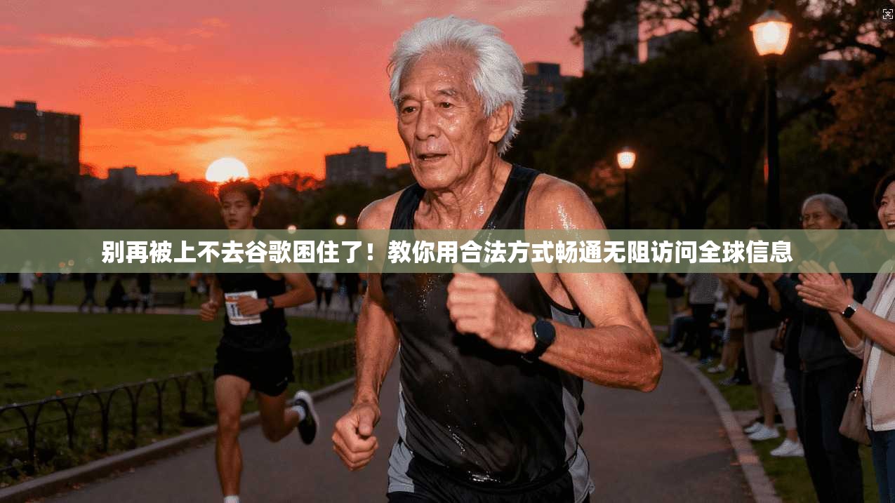 别再被上不去谷歌困住了！教你用合法方式畅通无阻访问全球信息