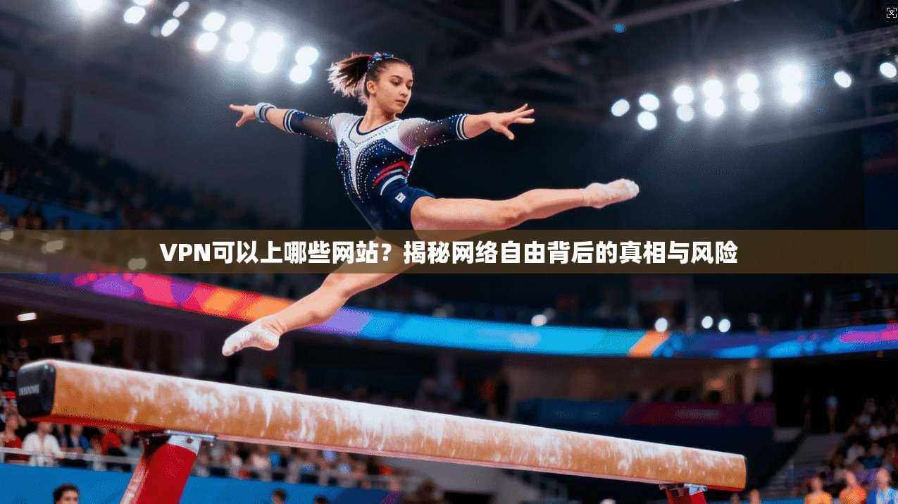VPN可以上哪些网站？揭秘网络自由背后的真相与风险