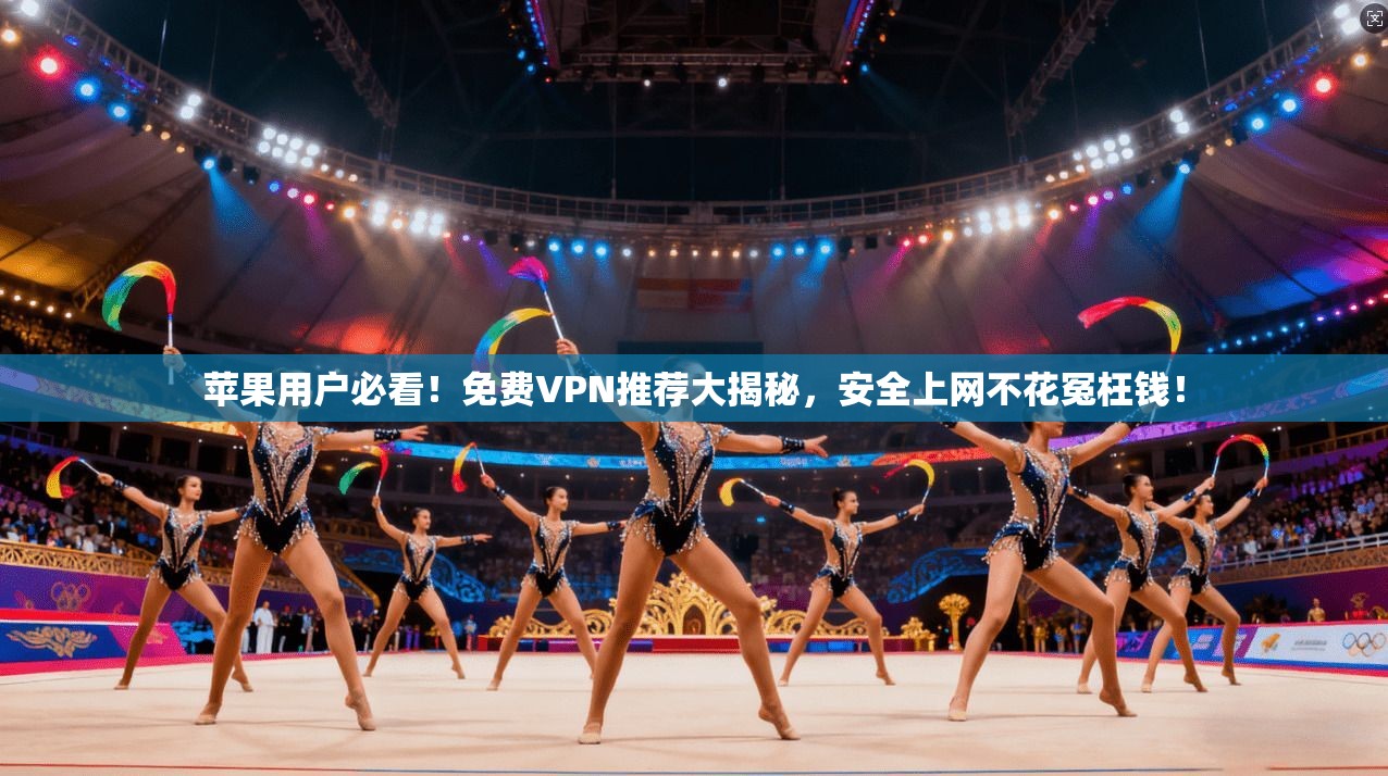 苹果用户必看！免费VPN推荐大揭秘，安全上网不花冤枉钱！