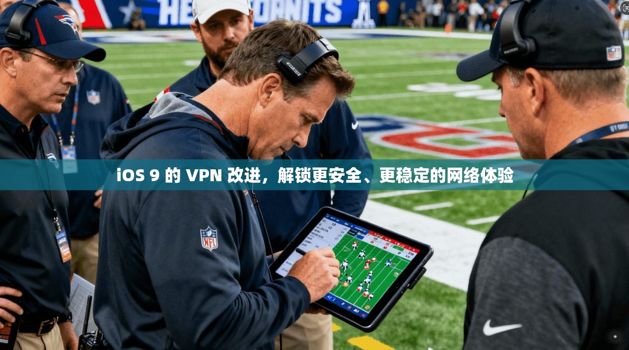 iOS 9 的 VPN 改进，解锁更安全、更稳定的网络体验