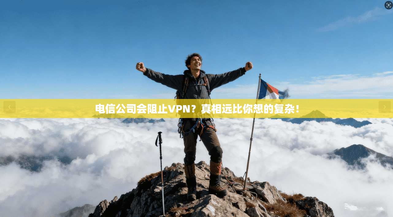 电信公司会阻止VPN？真相远比你想的复杂！
