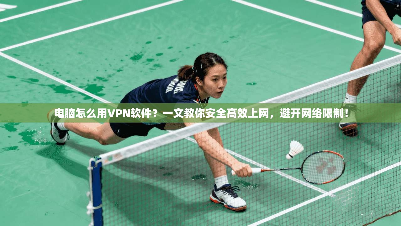 电脑怎么用VPN软件？一文教你安全高效上网，避开网络限制！