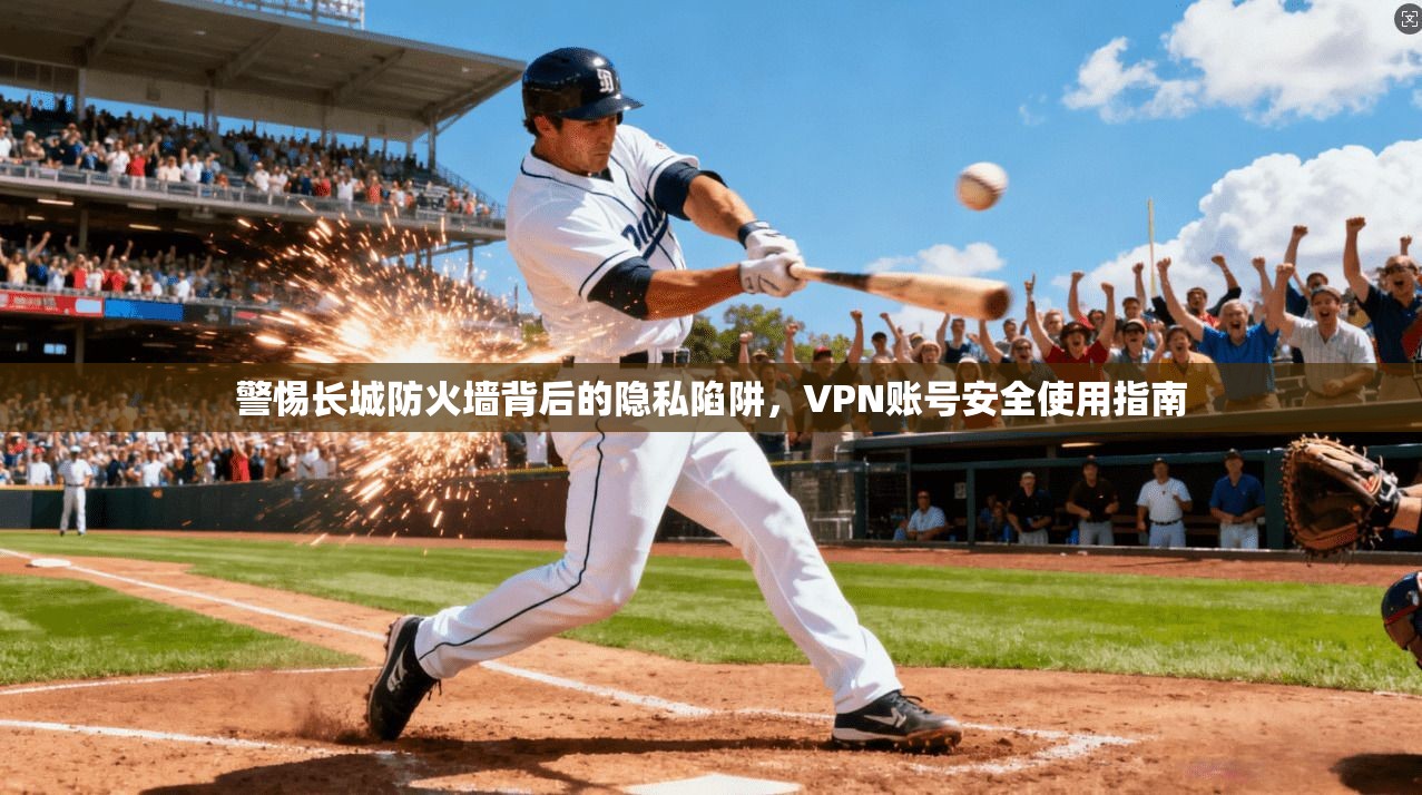 警惕长城防火墙背后的隐私陷阱，VPN账号安全使用指南