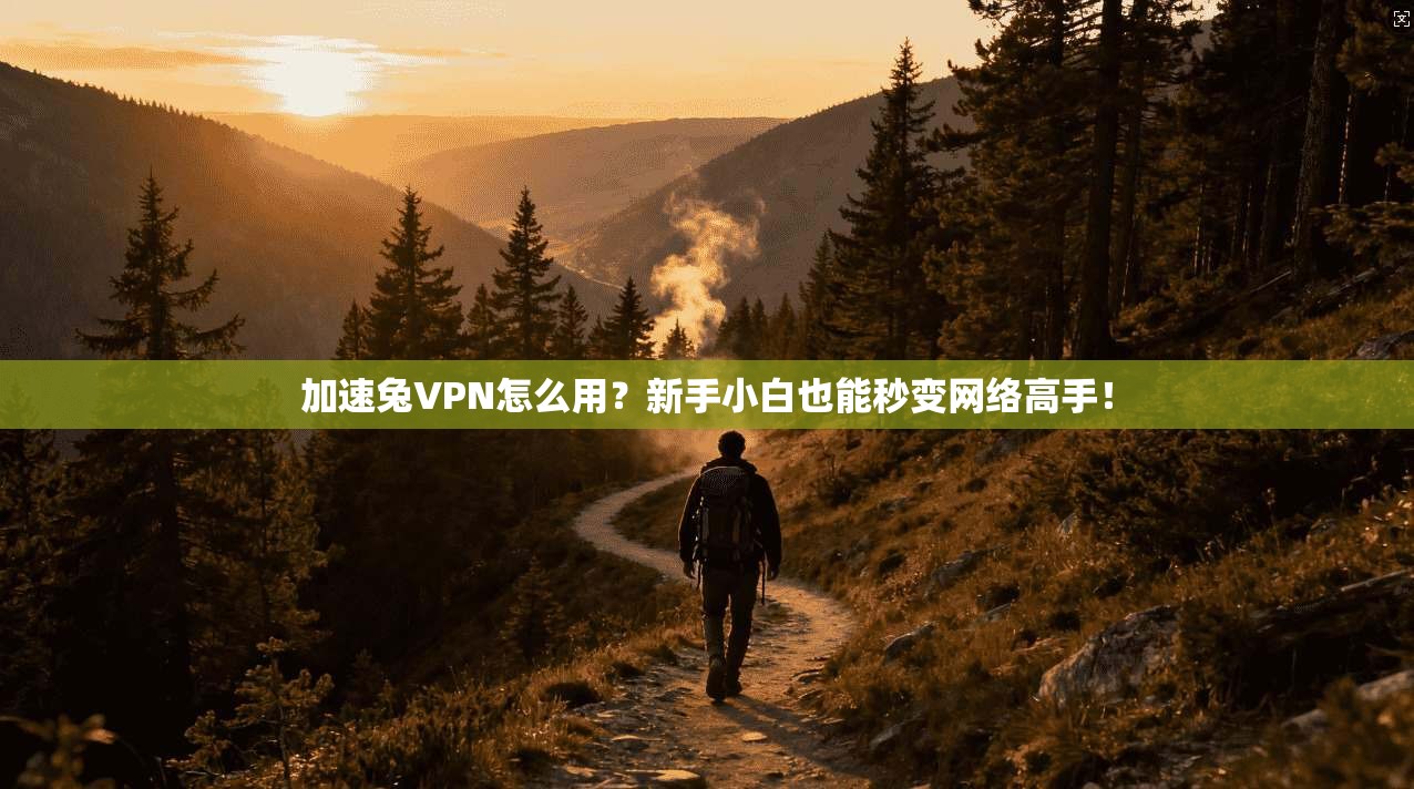 加速兔VPN怎么用？新手小白也能秒变网络高手！