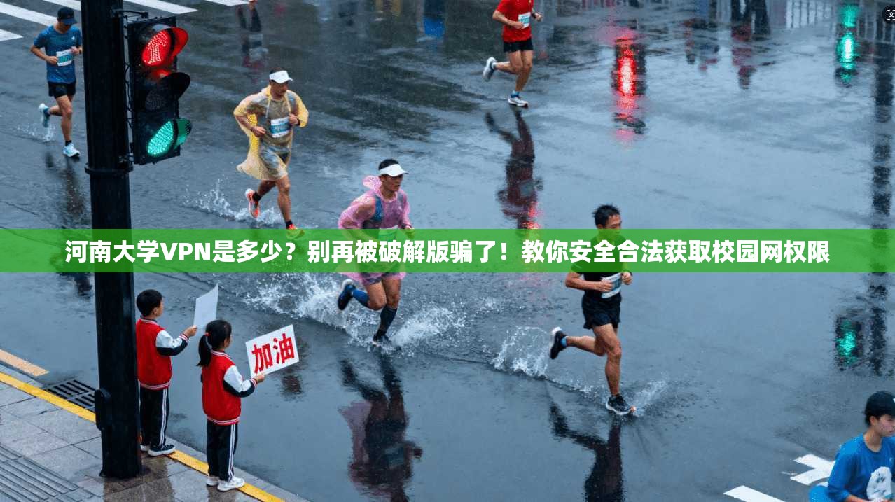 河南大学VPN是多少?别再被破解版骗了!教你安全合法获取校园网权限
