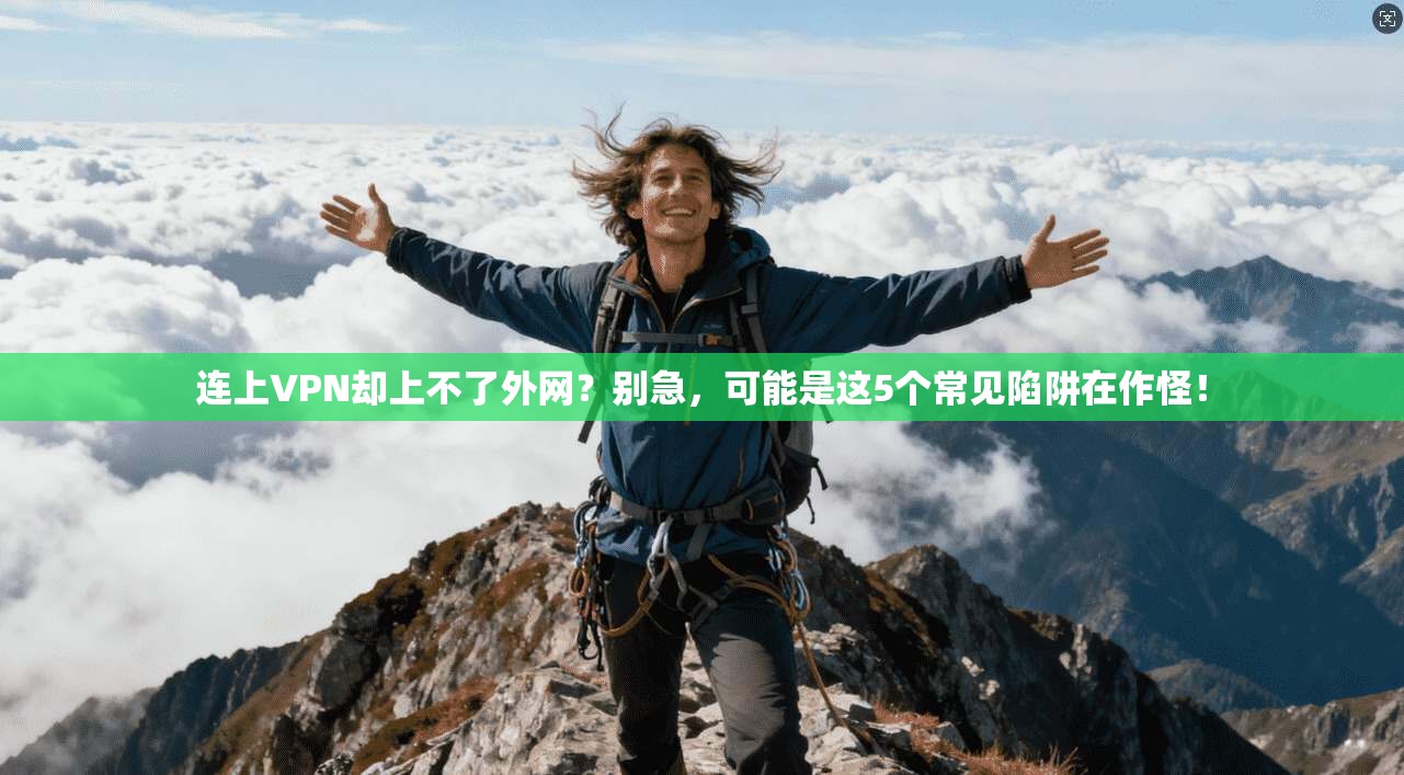 连上VPN却上不了外网？别急，可能是这5个常见陷阱在作怪！