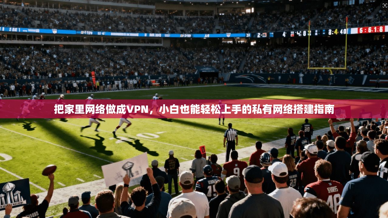 把家里网络做成VPN，小白也能轻松上手的私有网络搭建指南