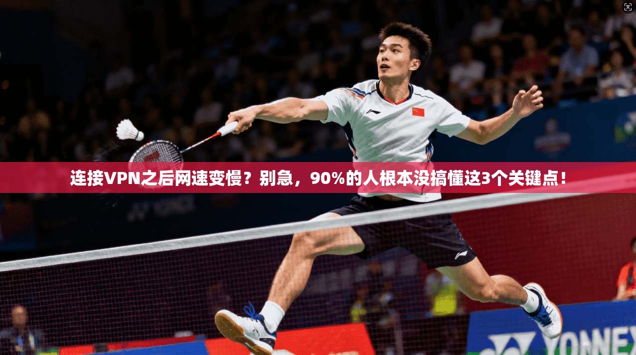 连接VPN之后网速变慢？别急，90%的人根本没搞懂这3个关键点！