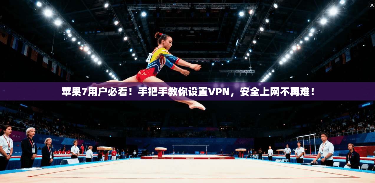 苹果7用户必看！手把手教你设置VPN，安全上网不再难！