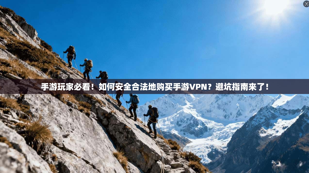 手游玩家必看！如何安全合法地购买手游VPN？避坑指南来了！