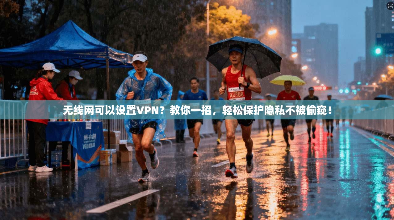无线网可以设置VPN？教你一招，轻松保护隐私不被偷窥！