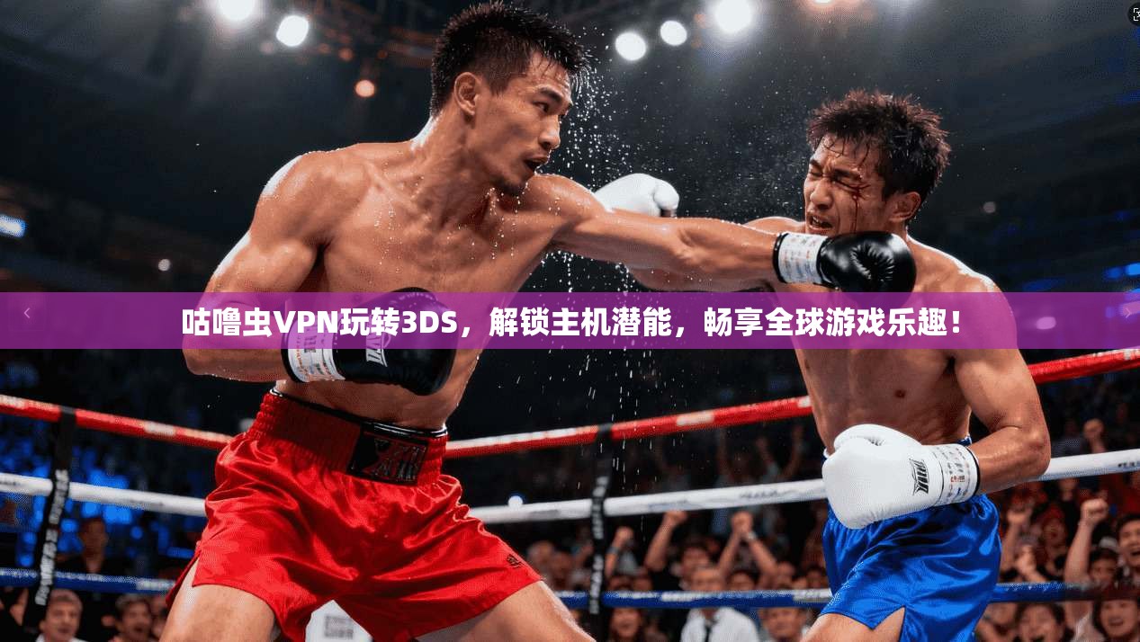咕噜虫VPN玩转3DS，解锁主机潜能，畅享全球游戏乐趣！